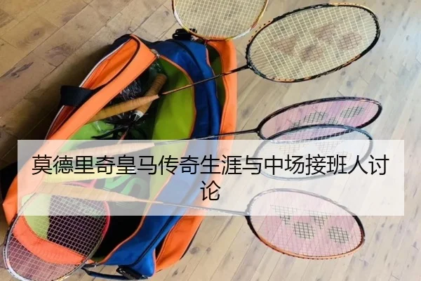 莫德里奇皇马传奇生涯与中场接班人讨论